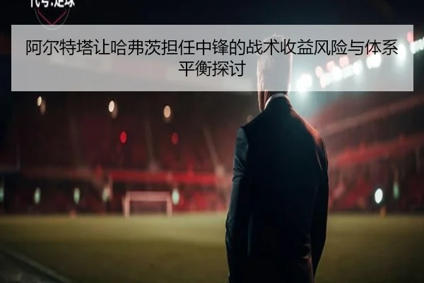 阿尔特塔让哈弗茨担任中锋的战术收益风险与体系平衡探讨